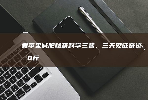 煮苹果减肥秘籍：科学三餐，三天见证奇迹瘦8斤计划